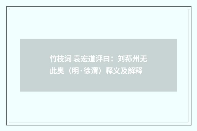 竹枝词 袁宏道评曰：刘荪州无此奥（明·徐渭）释义及解释