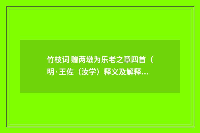 竹枝词 赠两墩为乐老之章四首（明·王佐（汝学）释义及解释）释义及解释