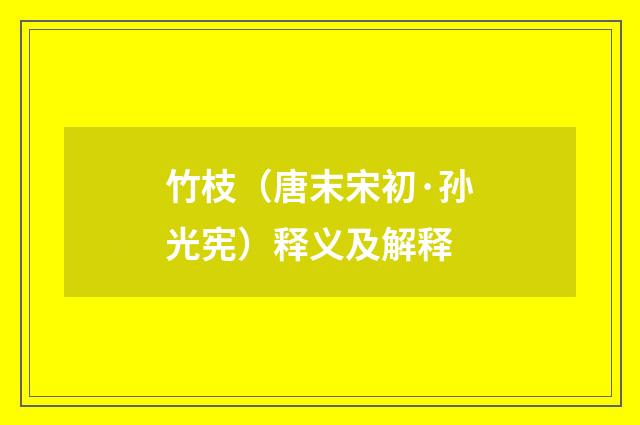 竹枝（唐末宋初·孙光宪）释义及解释