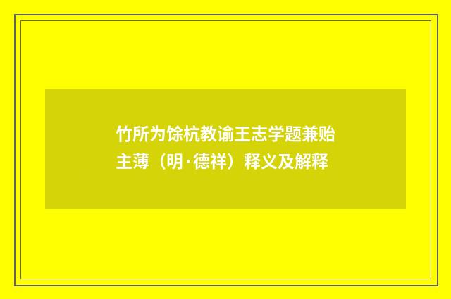 竹所为馀杭教谕王志学题兼贻主薄（明·德祥）释义及解释