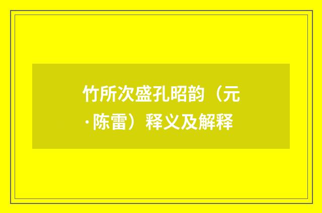 竹所次盛孔昭韵（元·陈雷）释义及解释
