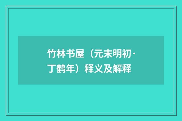 竹林书屋（元末明初·丁鹤年）释义及解释