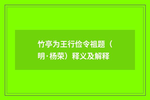 竹亭为王行俭令祖题（明·杨荣）释义及解释