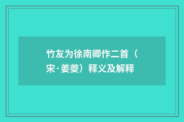竹友为徐南卿作二首（宋·姜夔）释义及解释