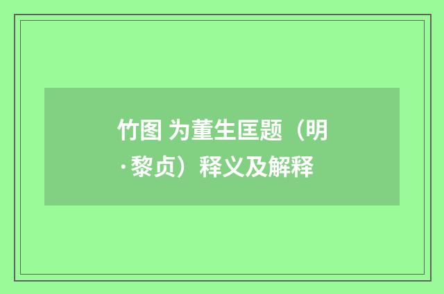 竹图 为董生匡题（明·黎贞）释义及解释