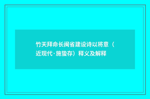 竹天拜命长闽省建设诗以将意（近现代·施蛰存）释义及解释