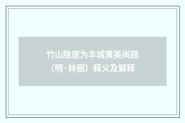 竹山隐居为丰城黄英尚题（明·林弼）释义及解释