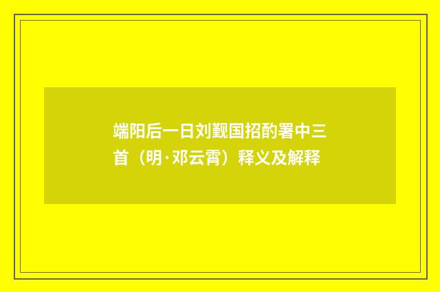 端阳后一日刘觐国招酌署中三首（明·邓云霄）释义及解释