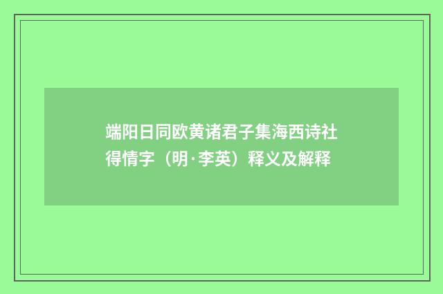 端阳日同欧黄诸君子集海西诗社得情字（明·李英）释义及解释