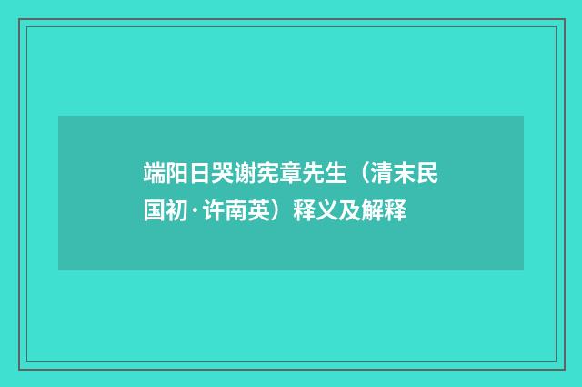 端阳日哭谢宪章先生（清末民国初·许南英）释义及解释