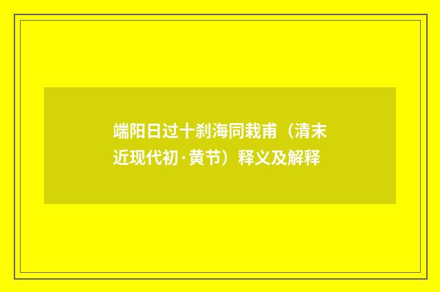 端阳日过十刹海同栽甫（清末近现代初·黄节）释义及解释