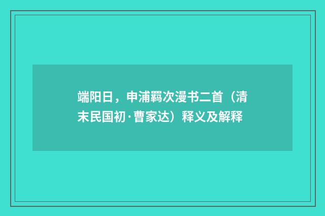 端阳日，申浦羁次漫书二首（清末民国初·曹家达）释义及解释