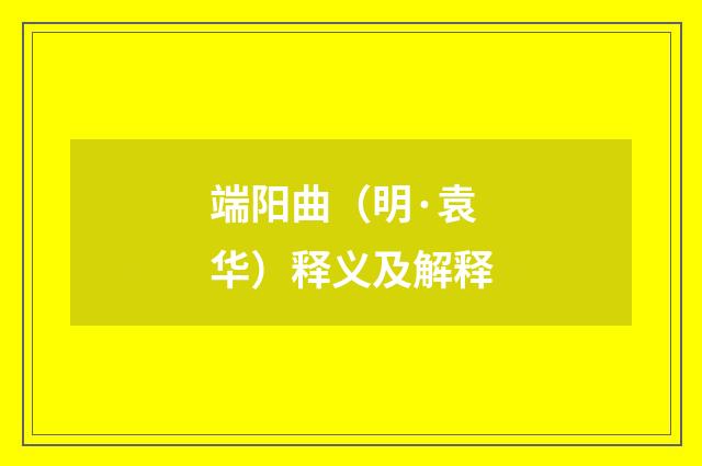 端阳曲（明·袁华）释义及解释