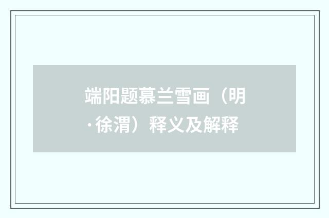 端阳题慕兰雪画（明·徐渭）释义及解释