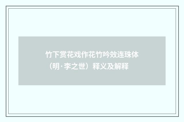 竹下赏花戏作花竹吟效连珠体（明·李之世）释义及解释