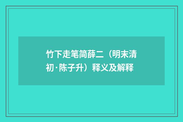 竹下走笔简薛二（明末清初·陈子升）释义及解释
