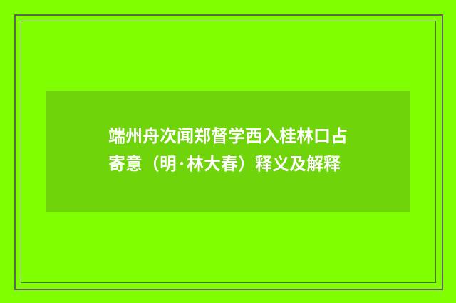 端州舟次闻郑督学西入桂林口占寄意（明·林大春）释义及解释