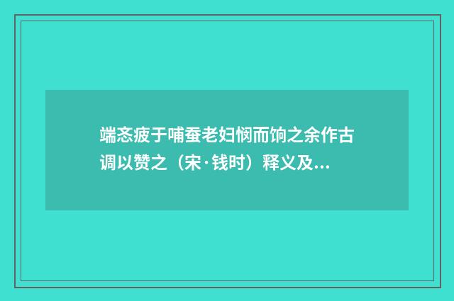 端忞疲于哺蚕老妇悯而饷之余作古调以赞之（宋·钱时）释义及解释