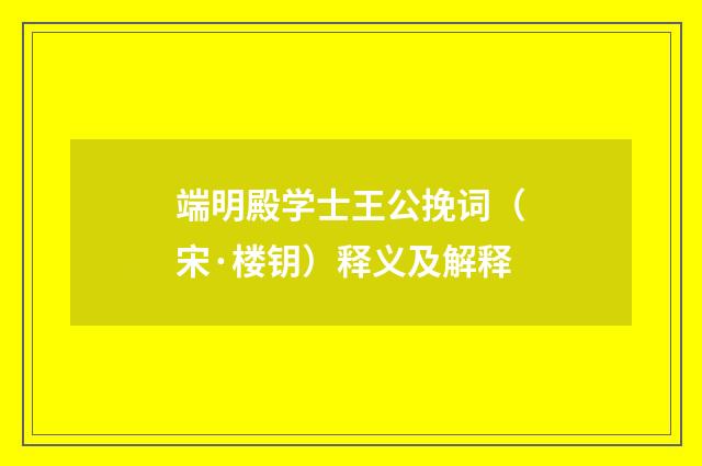 端明殿学士王公挽词（宋·楼钥）释义及解释