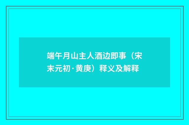 端午月山主人酒边即事（宋末元初·黄庚）释义及解释