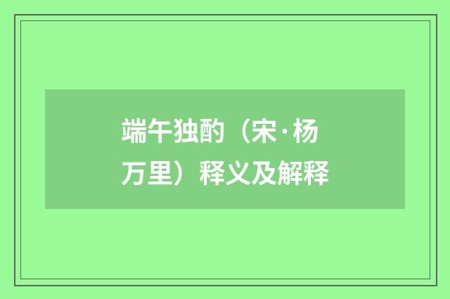 端午独酌（宋·杨万里）释义及解释