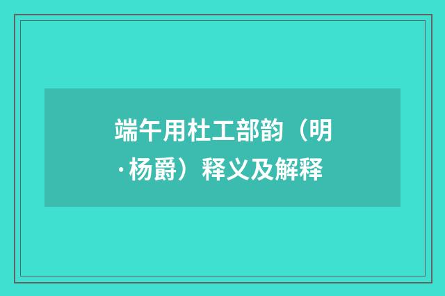 端午用杜工部韵（明·杨爵）释义及解释