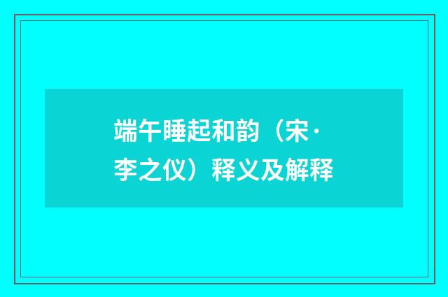 端午睡起和韵（宋·李之仪）释义及解释