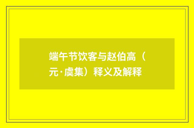 端午节饮客与赵伯高（元·虞集）释义及解释