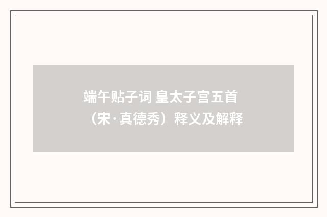端午贴子词 皇太子宫五首（宋·真德秀）释义及解释