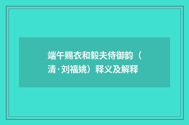 端午赐衣和毅夫侍御韵（清·刘福姚）释义及解释
