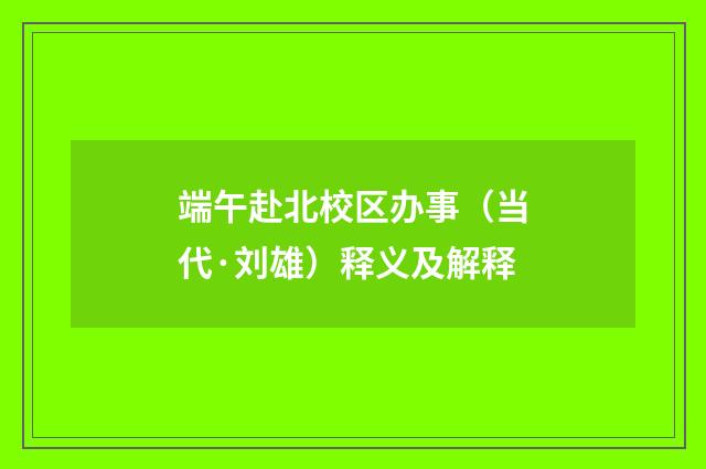 端午赴北校区办事（当代·刘雄）释义及解释