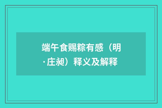 端午食赐粽有感（明·庄昶）释义及解释