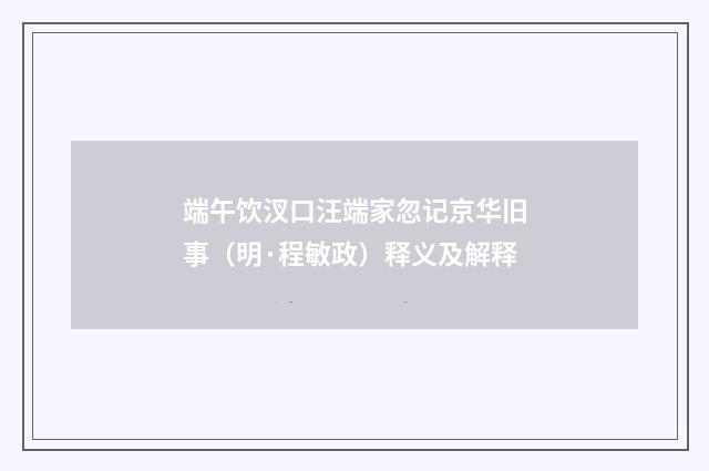 端午饮汊口汪端家忽记京华旧事（明·程敏政）释义及解释