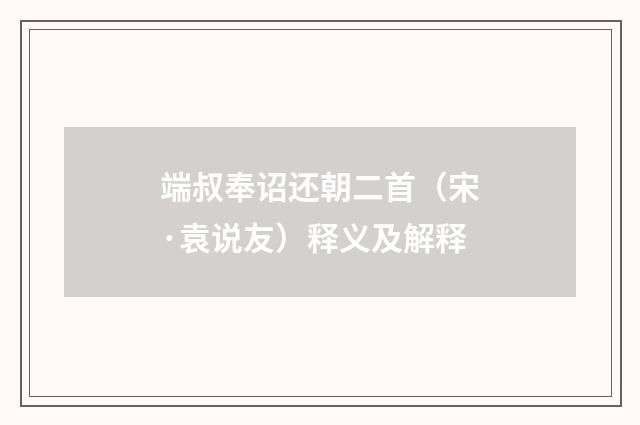 端叔奉诏还朝二首（宋·袁说友）释义及解释