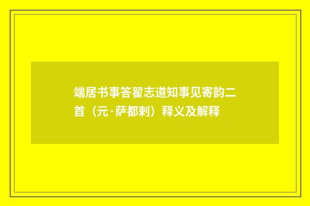 端居书事答翟志道知事见寄韵二首（元·萨都剌）释义及解释