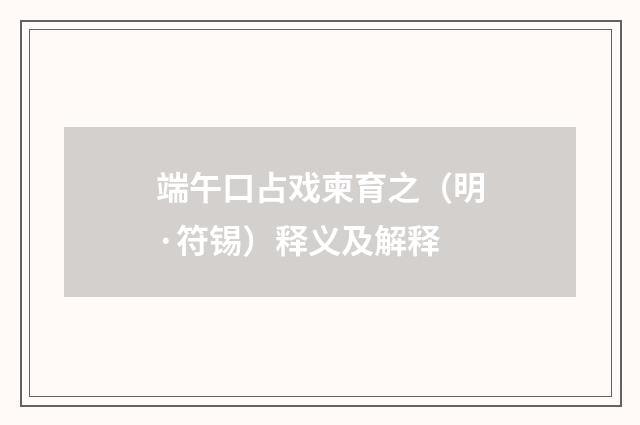 端午口占戏柬育之（明·符锡）释义及解释