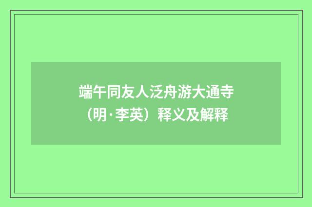 端午同友人泛舟游大通寺（明·李英）释义及解释