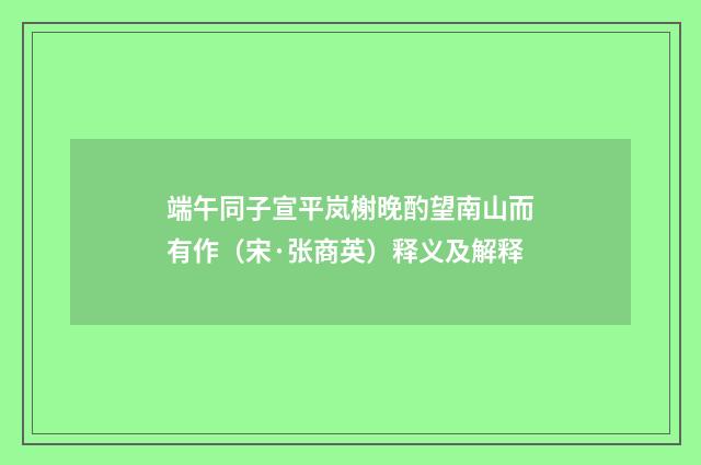 端午同子宣平岚榭晚酌望南山而有作（宋·张商英）释义及解释