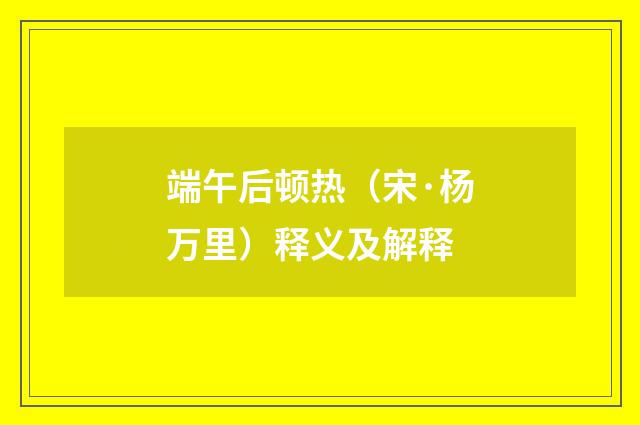 端午后顿热（宋·杨万里）释义及解释