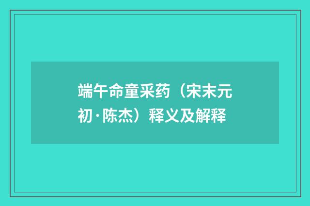 端午命童采药（宋末元初·陈杰）释义及解释