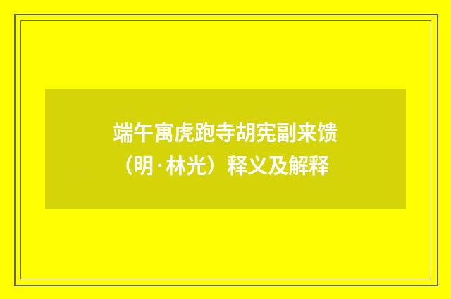 端午寓虎跑寺胡宪副来馈（明·林光）释义及解释