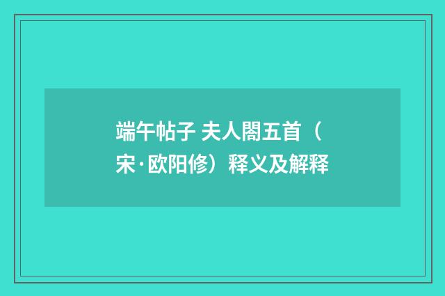 端午帖子 夫人閤五首（宋·欧阳修）释义及解释