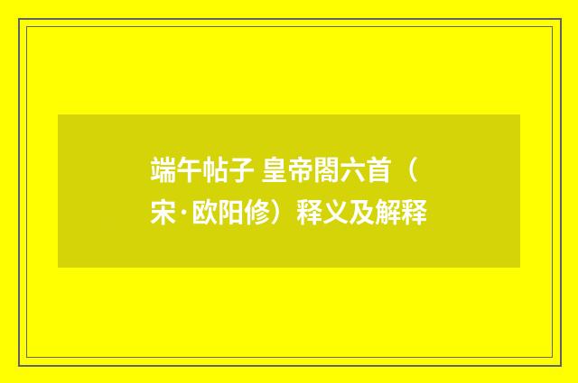 端午帖子 皇帝閤六首（宋·欧阳修）释义及解释