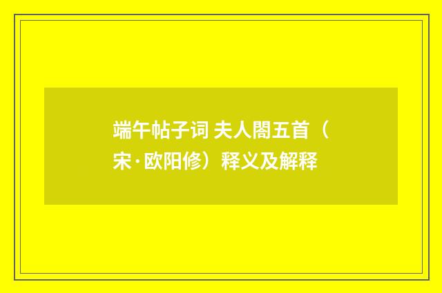 端午帖子词 夫人閤五首（宋·欧阳修）释义及解释
