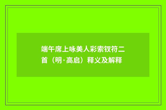 端午席上咏美人彩索钗符二首（明·高启）释义及解释