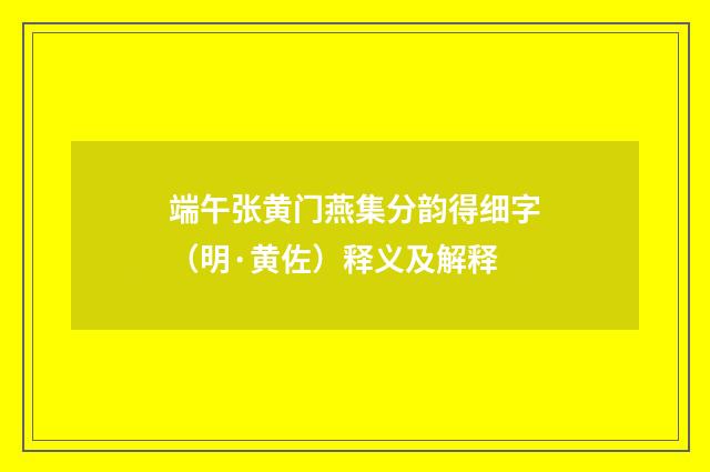 端午张黄门燕集分韵得细字（明·黄佐）释义及解释