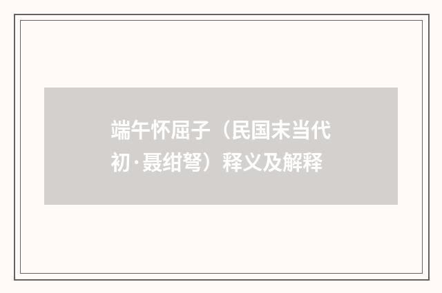 端午怀屈子（民国末当代初·聂绀弩）释义及解释