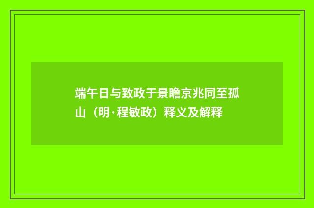 端午日与致政于景瞻京兆同至孤山（明·程敏政）释义及解释
