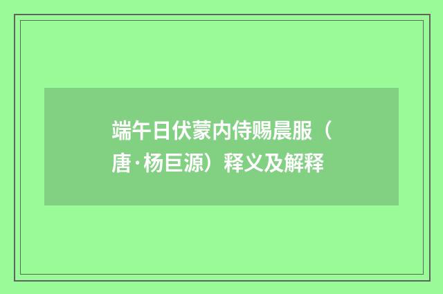 端午日伏蒙内侍赐晨服（唐·杨巨源）释义及解释