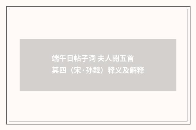 端午日帖子词 夫人閤五首 其四（宋·孙觌）释义及解释